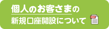 個人のお客さまの新規口座開設について
